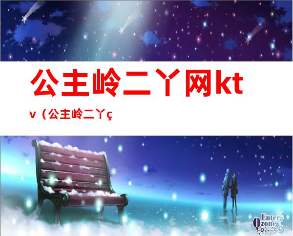 公主岭二丫网ktv(公主岭二丫网房屋出售)