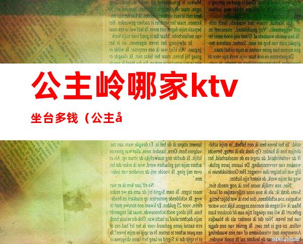 公主岭哪家ktv坐台多钱（公主岭ktv哪家好）
