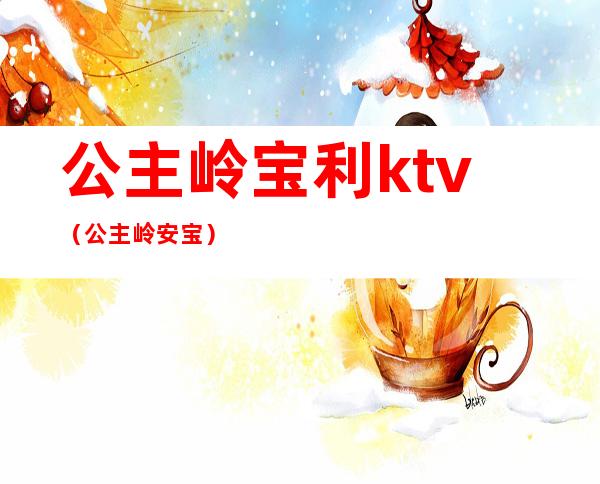 公主岭宝利ktv(公主岭安宝)