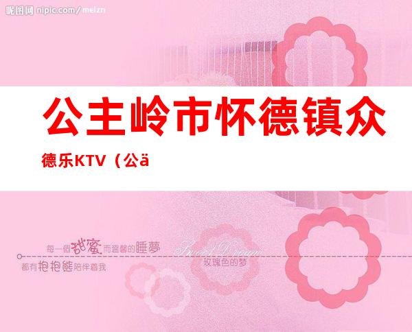 公主岭市怀德镇众德乐KTV（公主岭市怀德镇镇长）