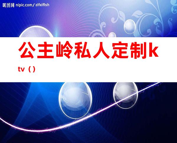 公主岭私人定制ktv()