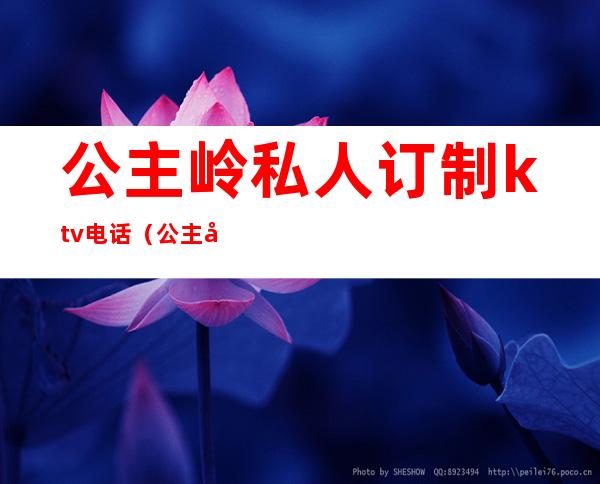 公主岭私人订制ktv电话（公主岭私人订制KTV）