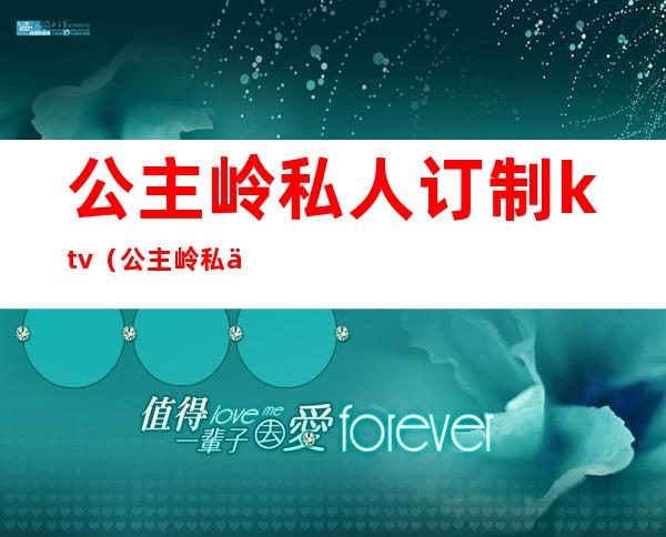 公主岭私人订制ktv(公主岭私人订制ktv老板)