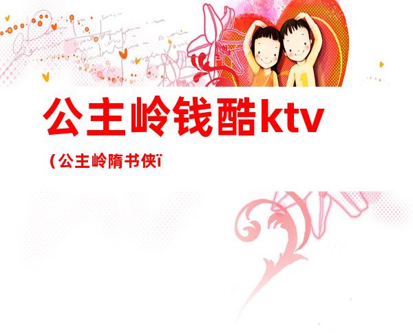 公主岭钱酷ktv(公主岭隋书侠)