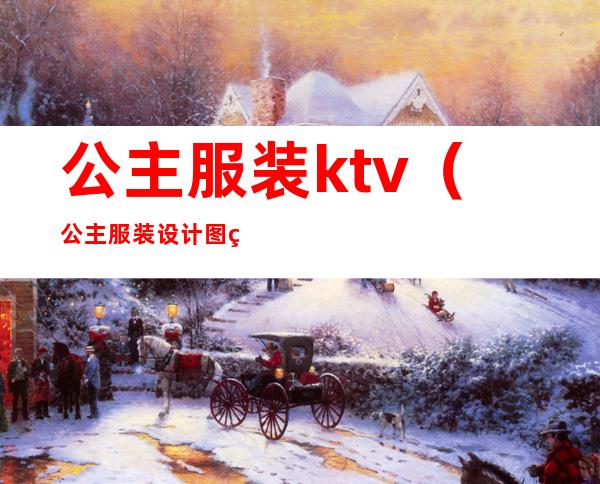 公主服装ktv（公主服装设计图片大全）