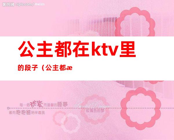 公主都在ktv里的段子(公主都是在ktv)