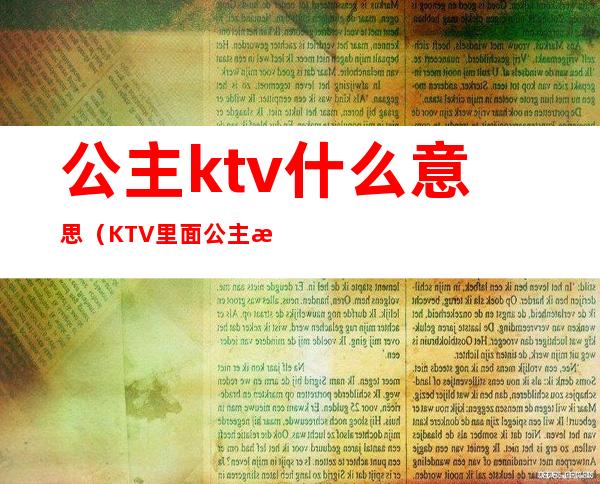公主ktv什么意思(KTV里面公主是什么意思)