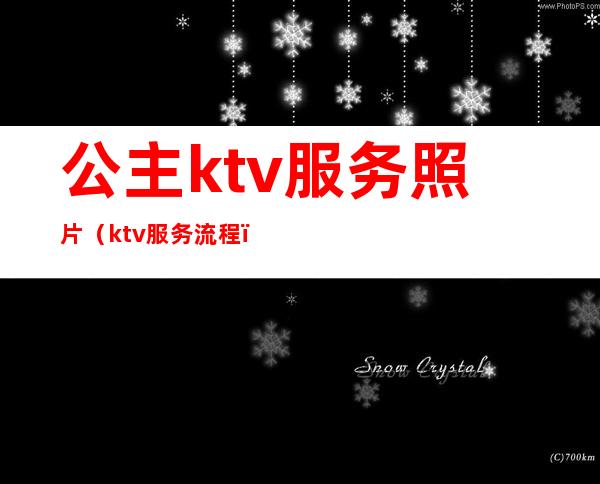 公主ktv服务照片(ktv服务流程)