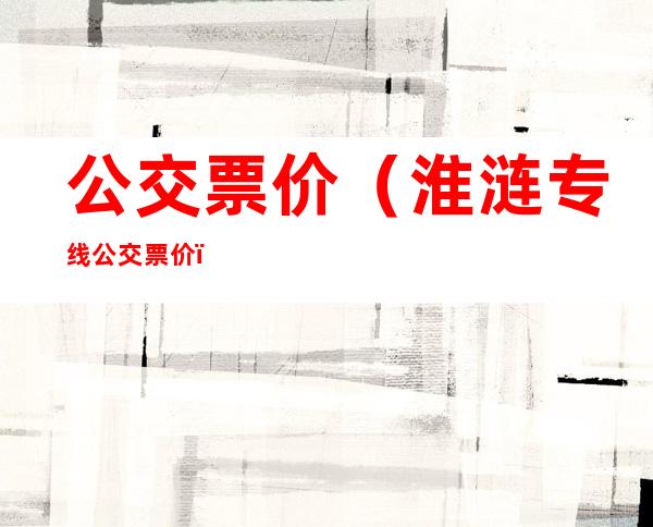 公交票价(淮涟专线公交票价)