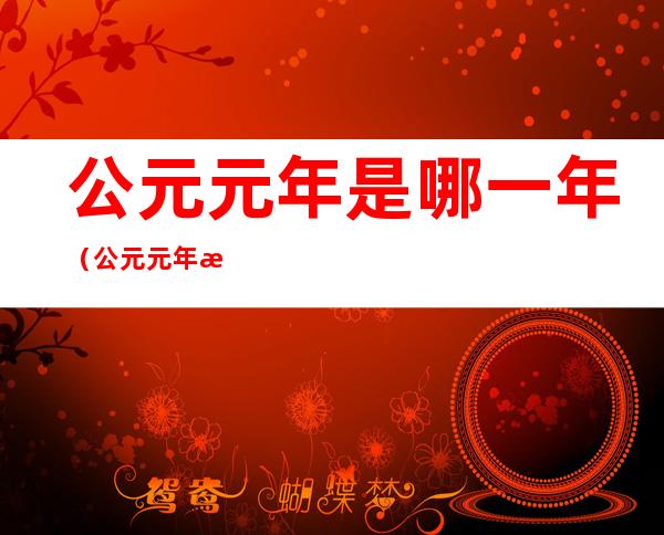 公元元年是哪一年(公元元年是哪一年具体是哪一年划分的)
