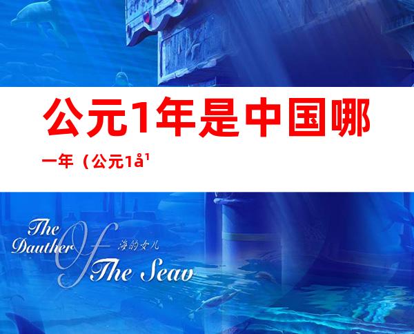 公元1年是中国哪一年(公元1年是中国哪一年,秦始皇出现哪一年四柱五行是什么)