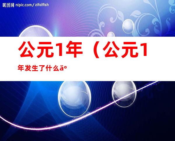 公元1年(公元1年发生了什么事)