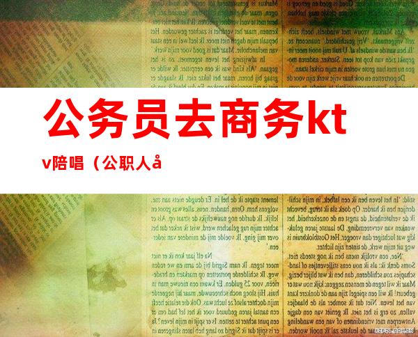 公务员去商务ktv陪唱（公职人员KTV找陪唱）