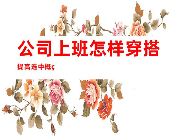 公司上班怎样穿搭提高选中概率 长沙酒吧招聘服务员应聘要求