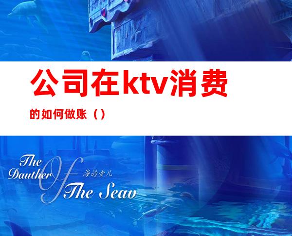 公司在ktv消费的如何做账()