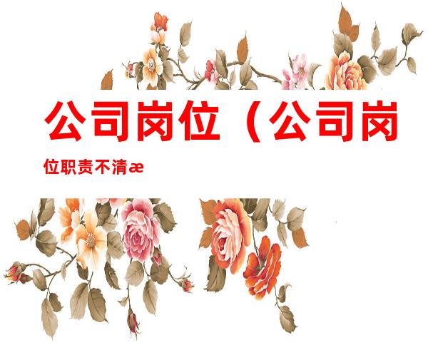 公司岗位（公司岗位职责不清晰,工作谁来负责）