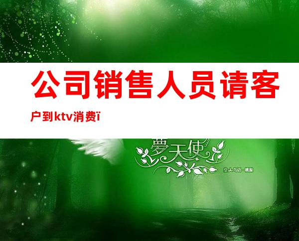公司销售人员请客户到ktv消费()