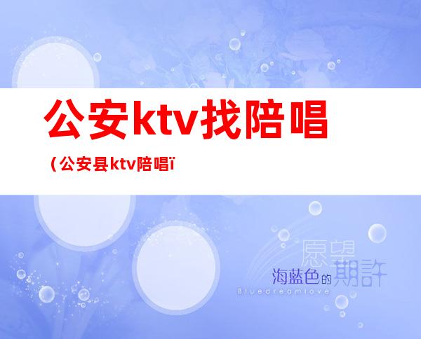 公安ktv找陪唱(公安县ktv陪唱)