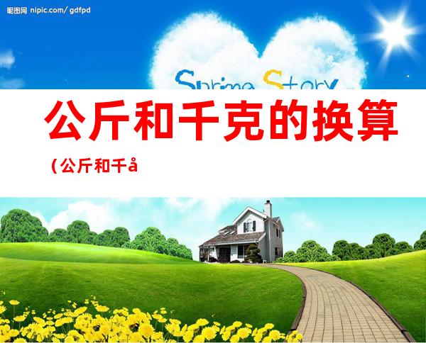 公斤和千克的换算（公斤和千克的换算率）