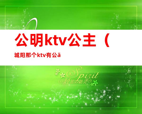 公明ktv公主(城阳那个ktv有公主)