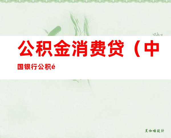公积金消费贷(中国银行公积金消费贷)