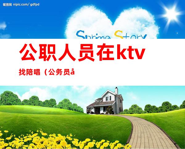 公职人员在ktv找陪唱（公务员去歌厅唱歌叫陪唱）