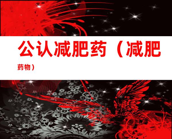 公认减肥药(减肥 药物)
