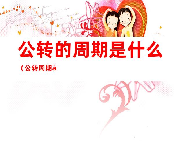 公转的周期是什么(公转周期和自转周期是什么意思)