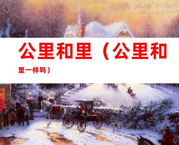 公里和里(公里和里一样吗)