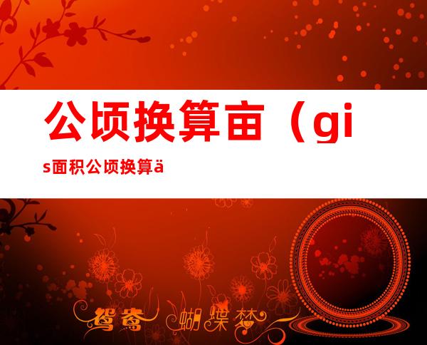 公顷换算亩(gis面积公顷换算亩)