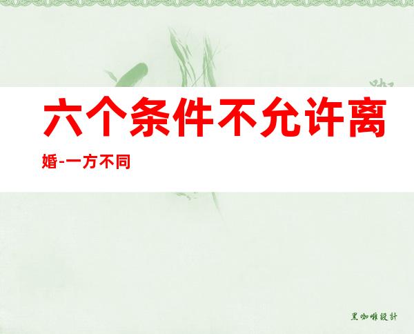 六个条件不允许离婚-一方不同意离婚能拖多久