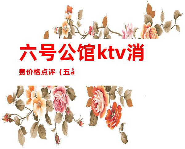 六号公馆ktv消费价格点评（五号公馆KTV）