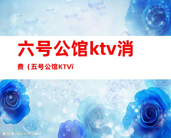 六号公馆ktv消费（五号公馆KTV）
