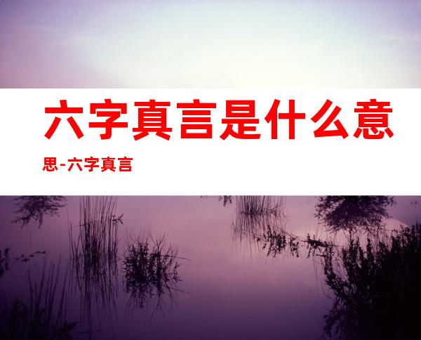 六字真言是什么意思-六字真言是什么意思