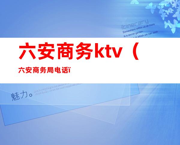 六安商务ktv(六安商务局电话)