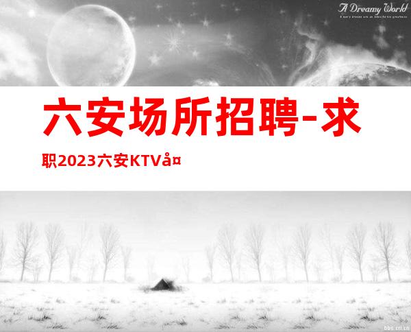 六安场所招聘-求职2023六安KTV夜总会推荐花姐实力团队