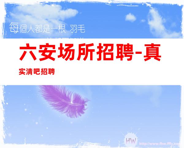 六安场所招聘-真实清吧招聘