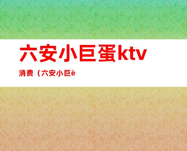 六安小巨蛋ktv消费（六安小巨蛋ktv消费怎么样）