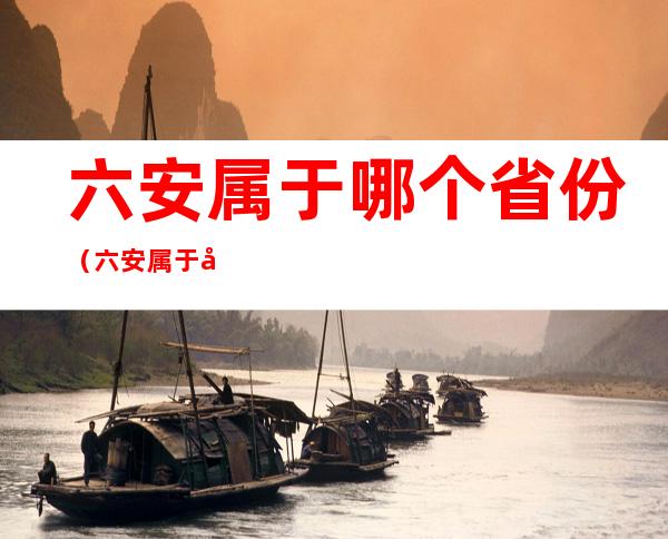 六安属于哪个省份(六安属于哪一个省)