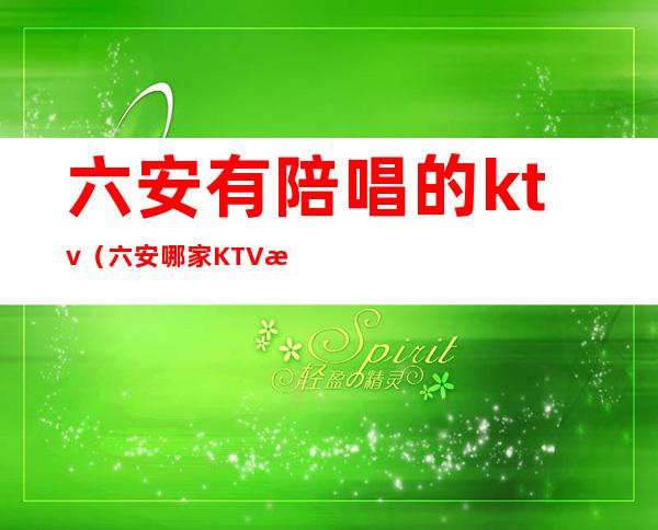 六安有陪唱的ktv(六安哪家KTV有没有陪唱的)