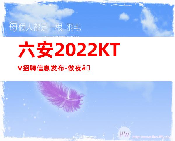 六安2022KTV招聘信息发布-做夜场方向不对努力白费
