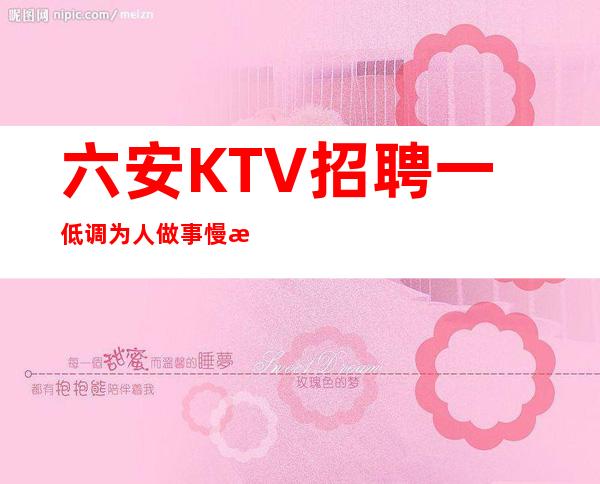 六安KTV招聘一低调为人做事慢慢积累经验