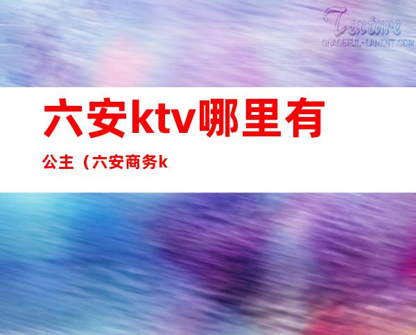 六安ktv哪里有公主(六安商务ktv)