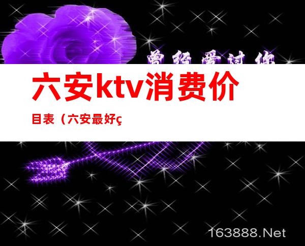 六安ktv消费价目表(六安最好的ktv)