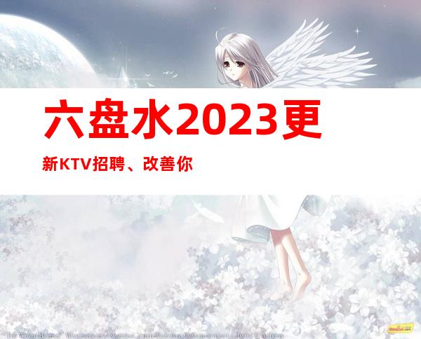六盘水2023更新KTV招聘、改善你的生活、费用全免