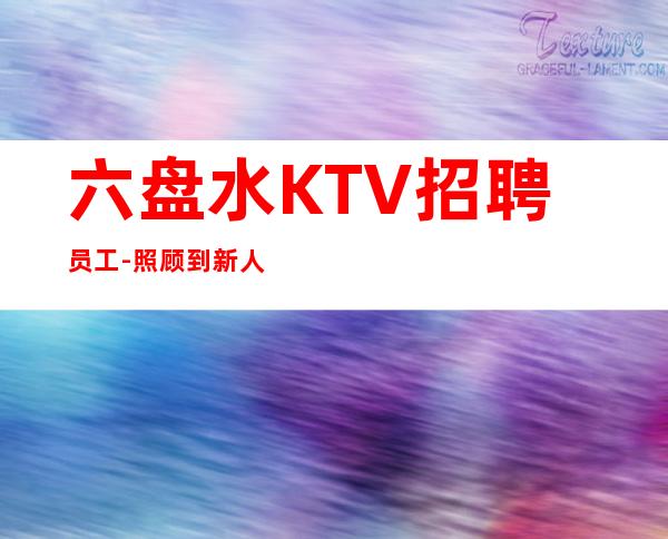 六盘水KTV招聘员工-照顾到新人-更高KTV招聘