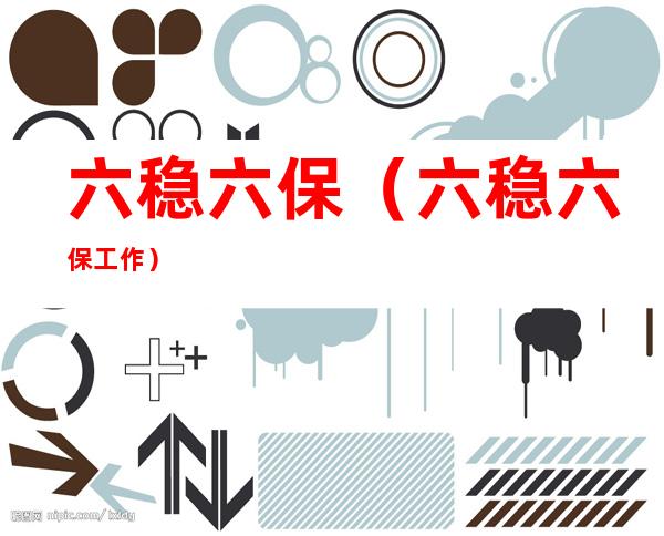 六稳六保(六稳六保工作)