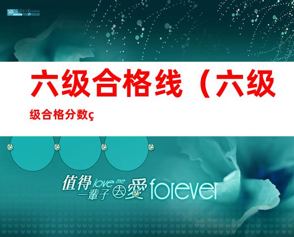 六级合格线(六级级合格分数线)