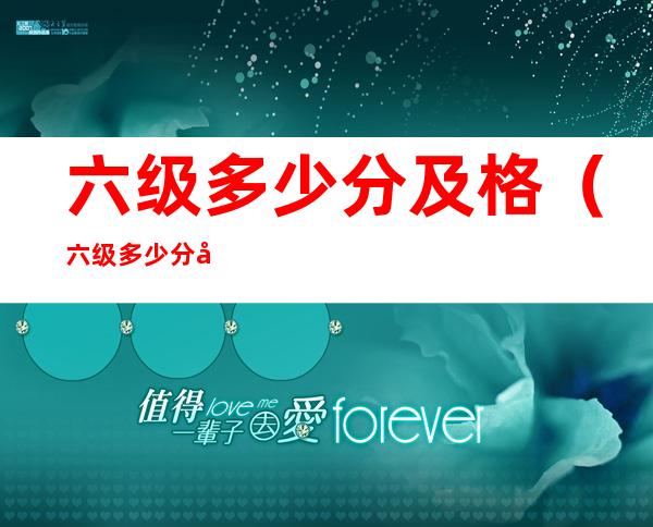 六级多少分及格(六级多少分及格初试)