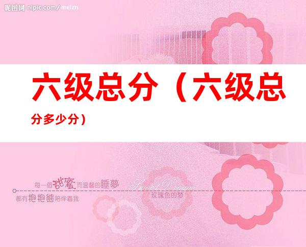 六级总分(六级总分多少分?)